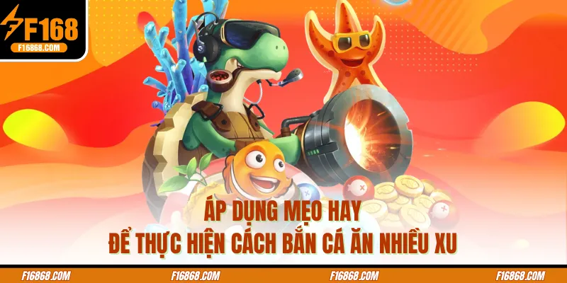 Áp dụng mẹo hay để thực hiện cách bắn cá ăn nhiều xu