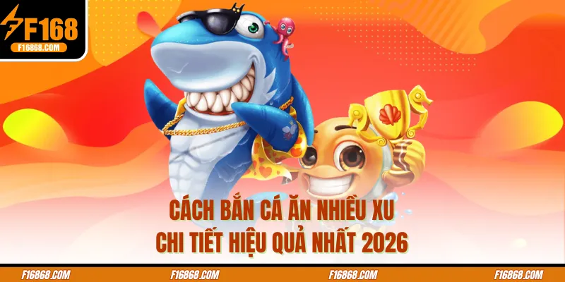 Cách Bắn Cá Ăn Nhiều Xu - Chi Tiết Hiệu Quả Nhất 2026