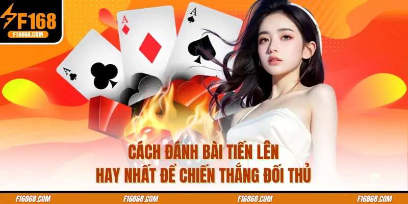 Cách Đánh Bài Tiến Lên Hay Nhất Để Chiến Thắng Đối Thủ