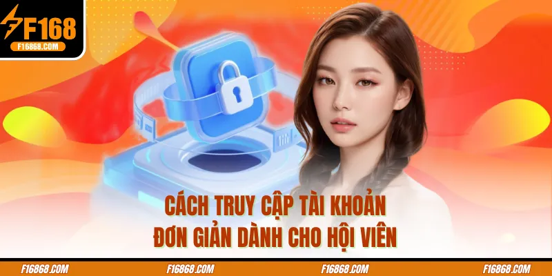 Cách truy cập tài khoản đơn giản dành cho hội viên