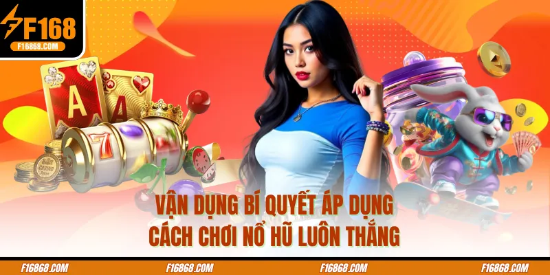 Vận dụng bí quyết áp dụng cách chơi nổ hũ luôn thắng
